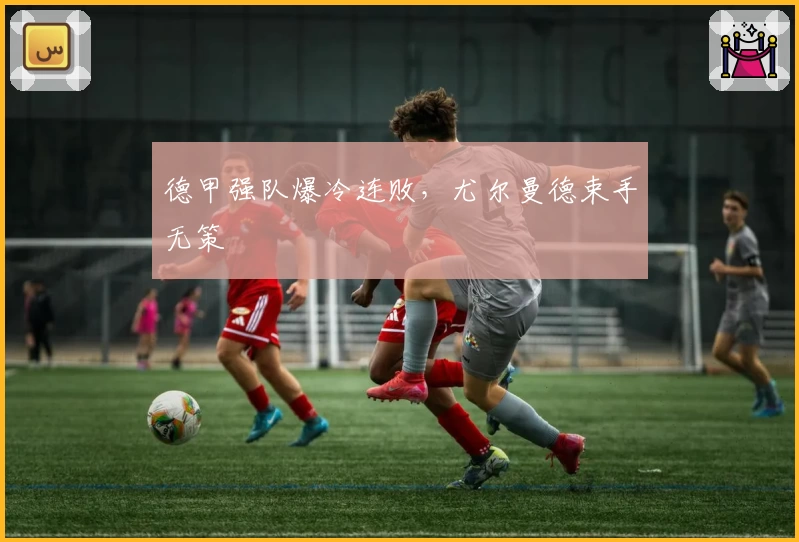 德甲强队爆冷连败，尤尔曼德束手无策