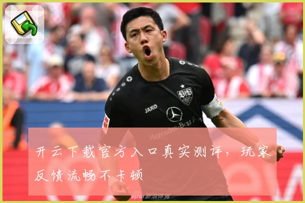 开云下载官方入口真实测评，玩家反馈流畅不卡顿