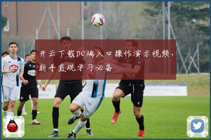 开云下载pc端入口操作演示视频，新手直观学习必备