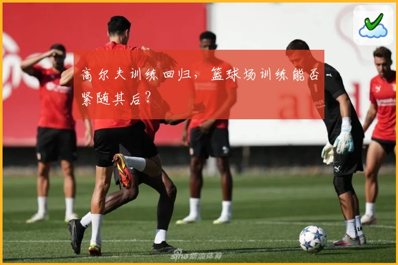 高尔夫训练回归，篮球场训练能否紧随其后？