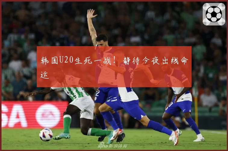 韩国U20生死一战！静待今夜出线命运