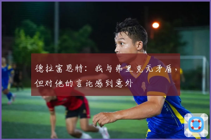 德拉富恩特：我与弗里克无矛盾，但对他的言论感到意外