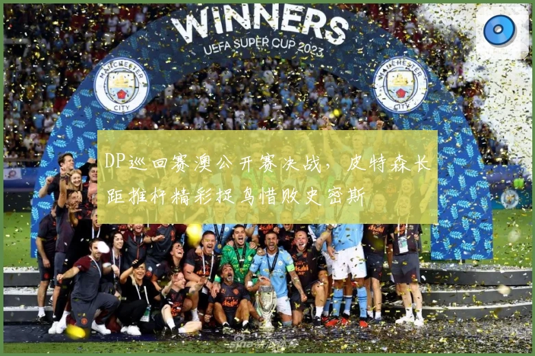 DP巡回赛澳公开赛决战，皮特森长距推杆精彩捉鸟惜败史密斯