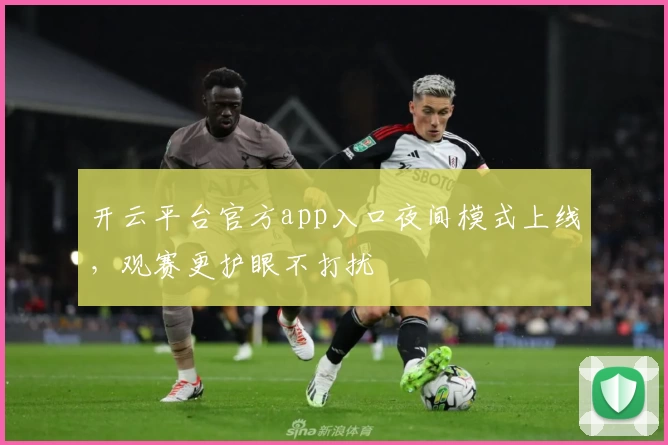 开云平台官方app入口夜间模式上线，观赛更护眼不打扰