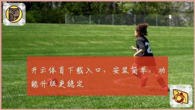 开云体育下载入口，安装简单，功能升级更稳定