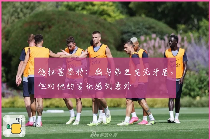 德拉富恩特：我与弗里克无矛盾，但对他的言论感到意外