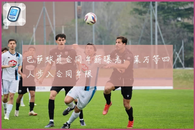 巴萨球员合同年薪曝光，莱万等四人步入合同年限