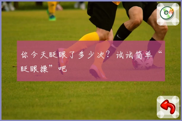 你今天眨眼了多少次？试试简单“眨眼操”吧