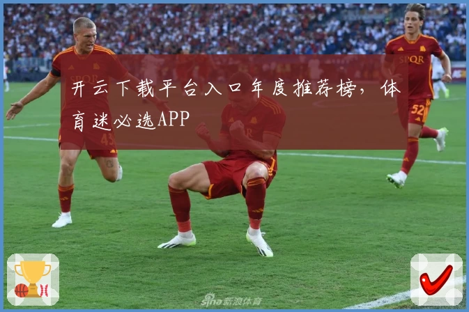 开云下载平台入口年度推荐榜，体育迷必选APP