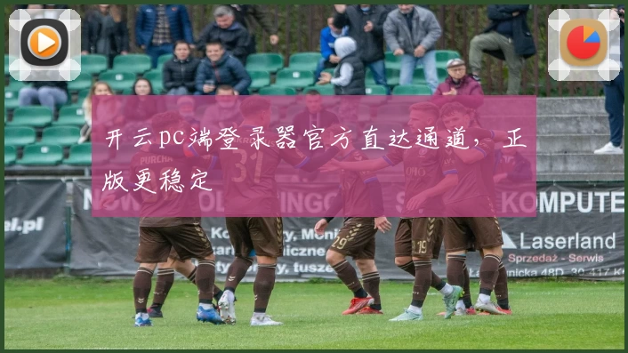 开云pc端登录器官方直达通道，正版更稳定