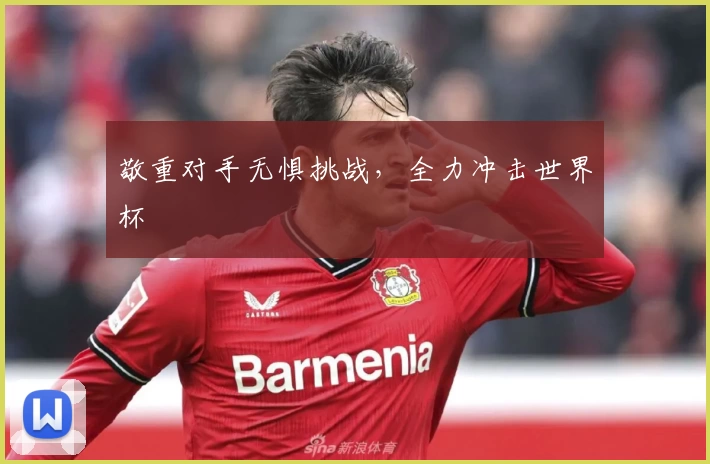 敬重对手无惧挑战，全力冲击世界杯