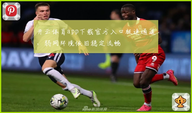 开云体育app下载官方入口极速通道，弱网环境依旧稳定流畅