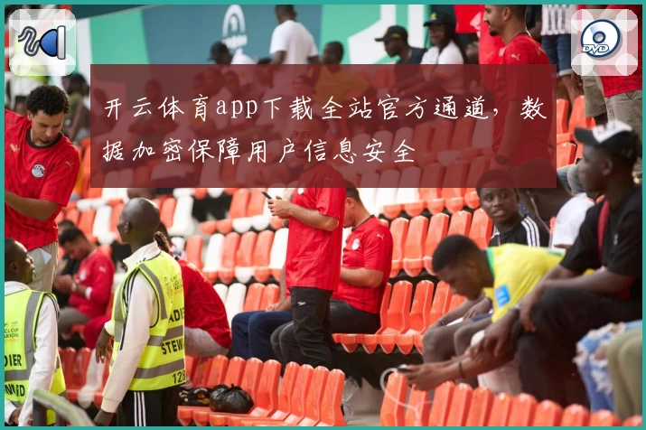 开云体育app下载全站官方通道，数据加密保障用户信息安全