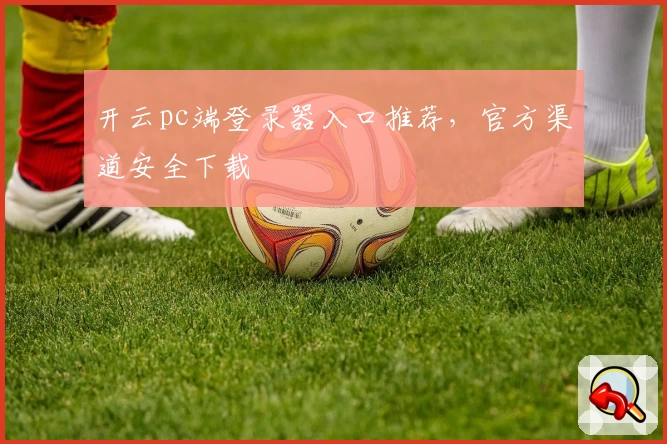 开云pc端登录器入口推荐，官方渠道安全下载