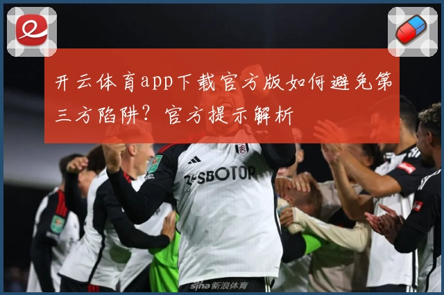 开云体育app下载官方版如何避免第三方陷阱？官方提示解析