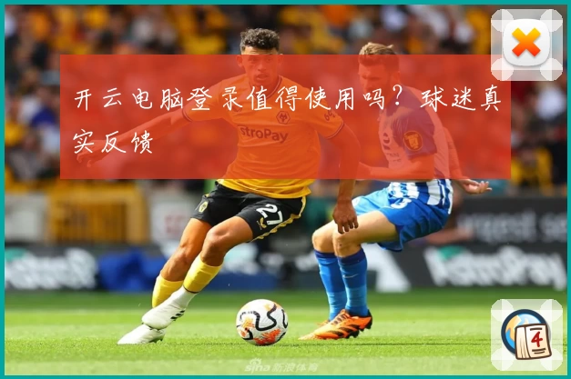 开云电脑登录值得使用吗？球迷真实反馈