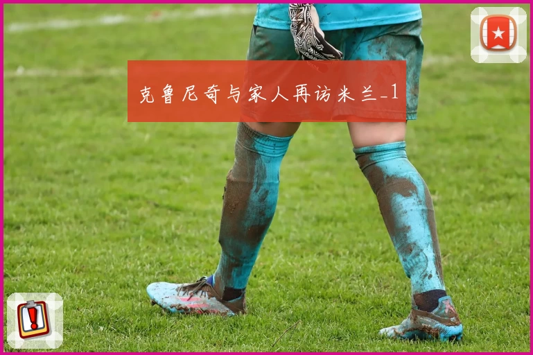 克鲁尼奇与家人再访米兰_1