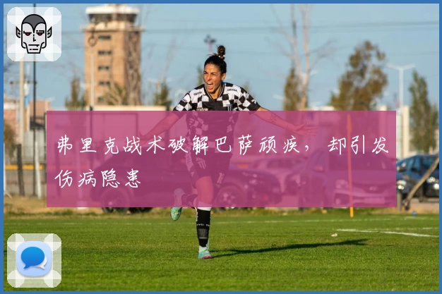 弗里克战术破解巴萨顽疾，却引发伤病隐患