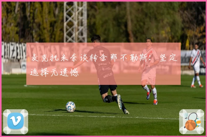 麦克托米奈谈转会那不勒斯：坚定选择无遗憾