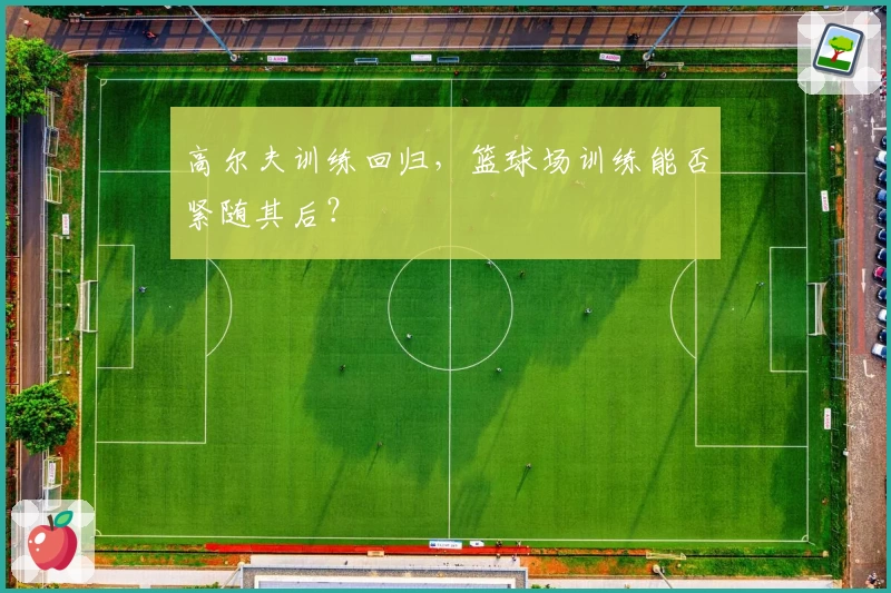 高尔夫训练回归，篮球场训练能否紧随其后？