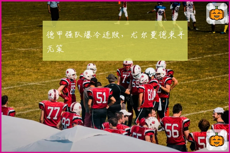 德甲强队爆冷连败，尤尔曼德束手无策