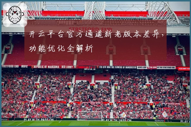 开云平台官方通道新老版本差异，功能优化全解析