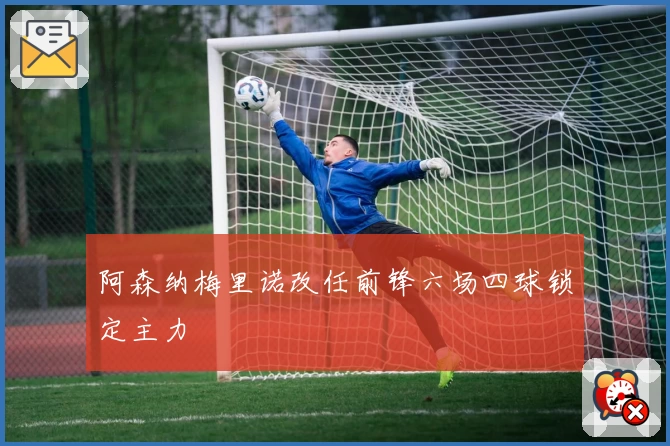 阿森纳梅里诺改任前锋六场四球锁定主力