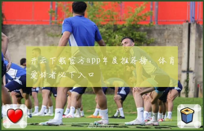 开云下载官方app年度推荐榜，体育爱好者必下入口