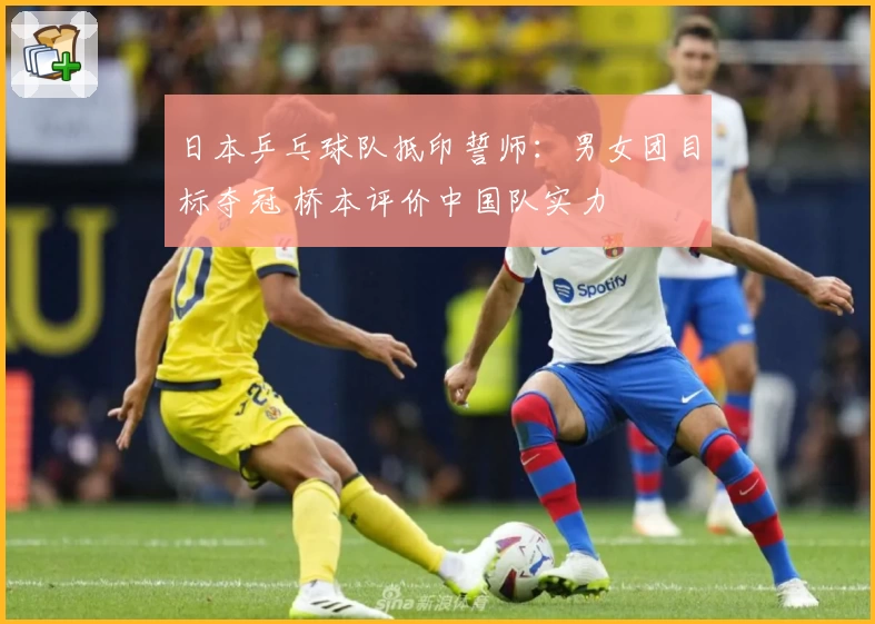 日本乒乓球队抵印誓师：男女团目标夺冠 桥本评价中国队实力