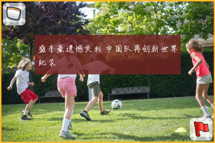 盛李豪遗憾失利 中国队再创新世界纪录