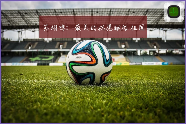 苏翊鸣：最美的祝愿献给祖国