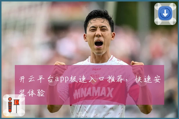 开云平台app极速入口推荐，快速安装体验