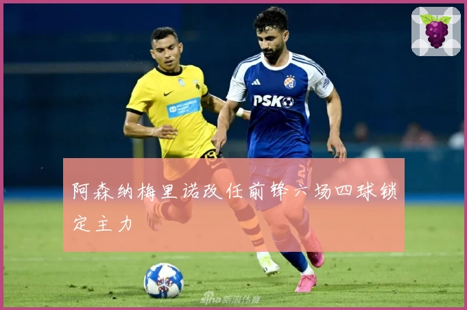 阿森纳梅里诺改任前锋六场四球锁定主力