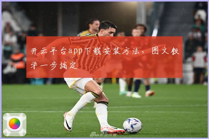 开云平台app下载安装方法，图文教学一步搞定