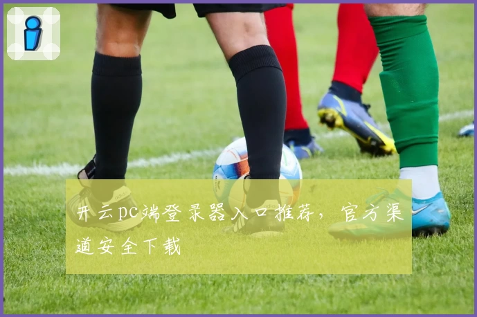 开云pc端登录器入口推荐，官方渠道安全下载