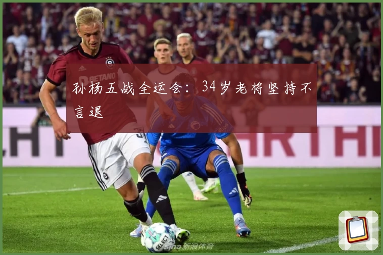 孙杨五战全运会：34岁老将坚持不言退