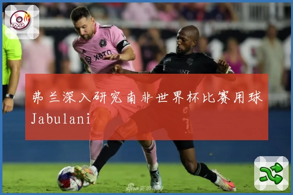 弗兰深入研究南非世界杯比赛用球Jabulani